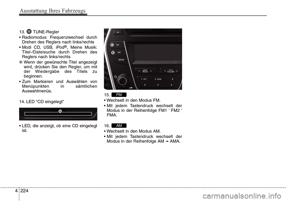 Hyundai Grand Santa Fe 2015 Betriebsanleitung (in German) Ausstattung Ihres Fahrzeugs
224
4
13. TUNE-Regler
• Radiomodus: Frequenzwechsel durch
Drehen des Reglers nach links/rechts
• Modi CD, USB, iPod
®, Meine Musik:
Titel-/Dateisuche durch Drehen des Hyundai Grand Santa Fe 2015 Betriebsanleitung (in German) Ausstattung Ihres Fahrzeugs
224
4
13. TUNE-Regler
• Radiomodus: Frequenzwechsel durch
Drehen des Reglers nach links/rechts
• Modi CD, USB, iPod
®, Meine Musik:
Titel-/Dateisuche durch Drehen des