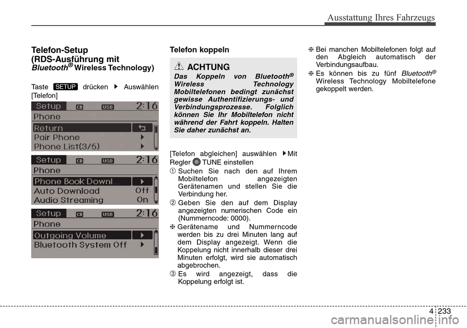 Hyundai Grand Santa Fe 2015  Betriebsanleitung (in German) 4 233
Ausstattung Ihres Fahrzeugs
Telefon-Setup
(RDS-Ausführung mit
Bluetooth®Wireless Technology)
Taste drücken Auswählen
[Telefon] 
Telefon koppeln
[Telefon abgleichen] auswählen  Mit
Regler TU