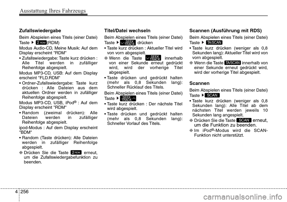Hyundai Grand Santa Fe 2015 Betriebsanleitung (in German) Ausstattung Ihres Fahrzeugs
256
4
Zufallswiedergabe
Beim Abspielen eines Titels (einer Datei)
Taste (RDM)
Modus Audio-CD, Meine Musik: Auf dem
Display erscheint "RDM"
• Zufallswiedergabe: Taste kurz Hyundai Grand Santa Fe 2015 Betriebsanleitung (in German) Ausstattung Ihres Fahrzeugs
256
4
Zufallswiedergabe
Beim Abspielen eines Titels (einer Datei)
Taste (RDM)
Modus Audio-CD, Meine Musik: Auf dem
Display erscheint "RDM"
• Zufallswiedergabe: Taste kurz