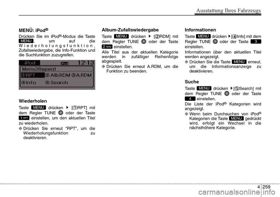 Hyundai Grand Santa Fe 2015 Betriebsanleitung (in German) 4 259
Ausstattung Ihres Fahrzeugs
MENÜ: iPod®
Drücken Sie im iPod®-Modus die Taste
, um auf die
Wiederholungsfunktion,Zufallswiedergabe, die Info-Funktion und
die Suchfunktion zuzugreifen.
Wiederh Hyundai Grand Santa Fe 2015 Betriebsanleitung (in German) 4 259
Ausstattung Ihres Fahrzeugs
MENÜ: iPod®
Drücken Sie im iPod®-Modus die Taste
, um auf die
Wiederholungsfunktion,Zufallswiedergabe, die Info-Funktion und
die Suchfunktion zuzugreifen.
Wiederh