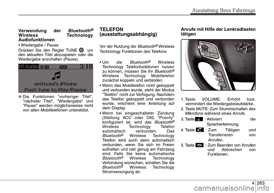 Hyundai Grand Santa Fe 2015 Betriebsanleitung (in German) 4 263
Ausstattung Ihres Fahrzeugs
Verwendung der Bluetooth®
Wireless Technology
Audiofunktionen
• Wiedergabe / Pause
Drücken Sie den Regler TUNE um
den aktuellen Titel abzuspielen oder die
Wieder Hyundai Grand Santa Fe 2015 Betriebsanleitung (in German) 4 263
Ausstattung Ihres Fahrzeugs
Verwendung der Bluetooth®
Wireless Technology
Audiofunktionen
• Wiedergabe / Pause
Drücken Sie den Regler TUNE um
den aktuellen Titel abzuspielen oder die
Wieder