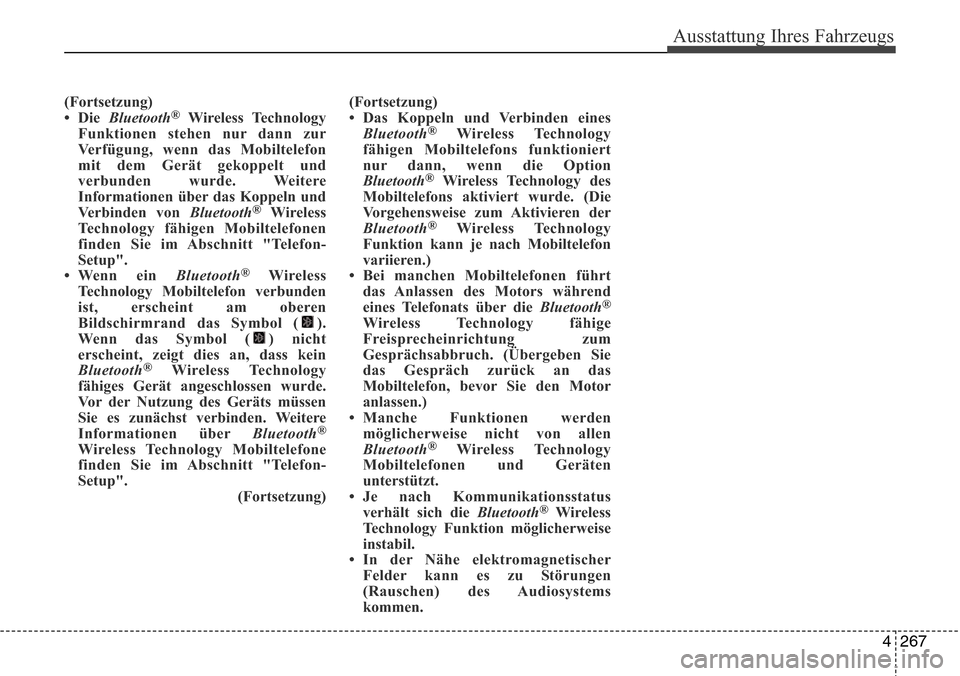 Hyundai Grand Santa Fe 2015 Betriebsanleitung (in German) 4 267
Ausstattung Ihres Fahrzeugs
(Fortsetzung)
•Die Bluetooth®Wireless Technology
Funktionen stehen nur dann zur
Verfügung, wenn das Mobiltelefon
mit dem Gerät gekoppelt und
verbunden wurde. Wei Hyundai Grand Santa Fe 2015 Betriebsanleitung (in German) 4 267
Ausstattung Ihres Fahrzeugs
(Fortsetzung)
•Die Bluetooth®Wireless Technology
Funktionen stehen nur dann zur
Verfügung, wenn das Mobiltelefon
mit dem Gerät gekoppelt und
verbunden wurde. Wei