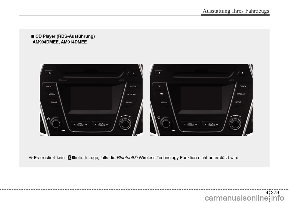 Hyundai Grand Santa Fe 2015 Betriebsanleitung (in German) 4 279
Ausstattung Ihres Fahrzeugs
■ CD Player (RDS-Ausführung)
AM904DMEE, AM914DMEE
❋ Es existiert kein Logo, falls die
Bluetooth®Wireless Technology Funktion nicht unterstützt wird. Hyundai Grand Santa Fe 2015 Betriebsanleitung (in German) 4 279
Ausstattung Ihres Fahrzeugs
■ CD Player (RDS-Ausführung)
AM904DMEE, AM914DMEE
❋ Es existiert kein Logo, falls die
Bluetooth®Wireless Technology Funktion nicht unterstützt wird.