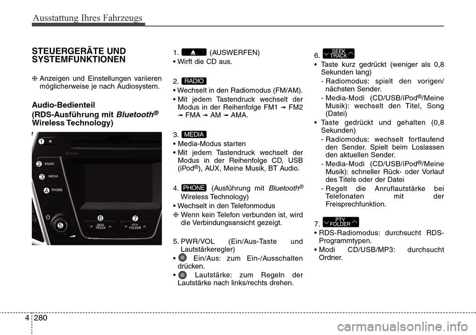 Hyundai Grand Santa Fe 2015 Betriebsanleitung (in German) Ausstattung Ihres Fahrzeugs
280
4
STEUERGERÄTE UND
SYSTEMFUNKTIONEN
❈ Anzeigen und Einstellungen variieren
möglicherweise je nach Audiosystem.
Audio-Bedienteil
(RDS-Ausführung mit
Bluetooth®
Hyundai Grand Santa Fe 2015 Betriebsanleitung (in German) Ausstattung Ihres Fahrzeugs
280
4
STEUERGERÄTE UND
SYSTEMFUNKTIONEN
❈ Anzeigen und Einstellungen variieren
möglicherweise je nach Audiosystem.
Audio-Bedienteil
(RDS-Ausführung mit
Bluetooth®