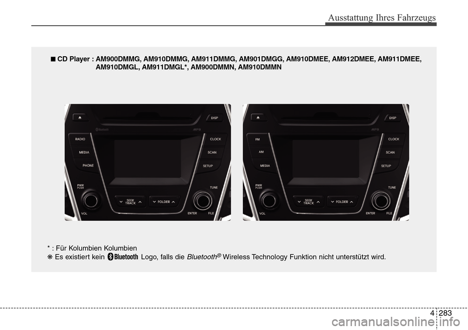 Hyundai Grand Santa Fe 2015 Betriebsanleitung (in German) 4 283
Ausstattung Ihres Fahrzeugs
■ CD Player : AM900DMMG, AM910DMMG, AM911DMMG, AM901DMGG, AM910DMEE, AM912DMEE, AM911DMEE,AM910DMGL, AM911DMGL*, AM900DMMN, AM910DMMN
* : Für Kolumbien Kolumbien
Hyundai Grand Santa Fe 2015 Betriebsanleitung (in German) 4 283
Ausstattung Ihres Fahrzeugs
■ CD Player : AM900DMMG, AM910DMMG, AM911DMMG, AM901DMGG, AM910DMEE, AM912DMEE, AM911DMEE,AM910DMGL, AM911DMGL*, AM900DMMN, AM910DMMN
* : Für Kolumbien Kolumbien