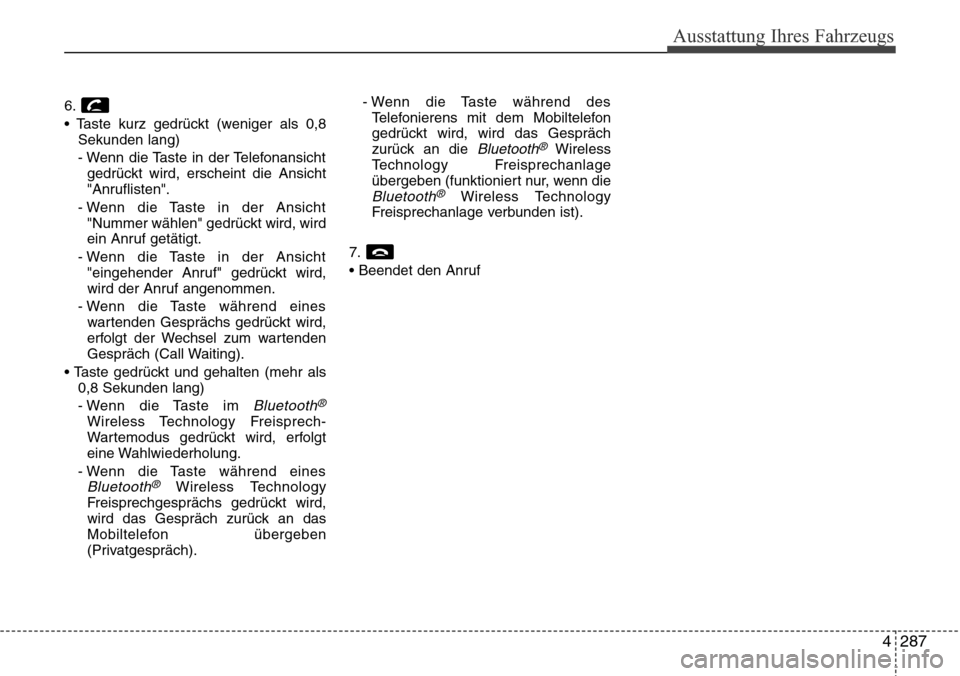 Hyundai Grand Santa Fe 2015 Betriebsanleitung (in German) 4 287
Ausstattung Ihres Fahrzeugs
6.
• Taste kurz gedrückt (weniger als 0,8Sekunden lang)
- Wenn die Taste in der Telefonansichtgedrückt wird, erscheint die Ansicht
"Anruflisten".
- Wenn die Taste Hyundai Grand Santa Fe 2015 Betriebsanleitung (in German) 4 287
Ausstattung Ihres Fahrzeugs
6.
• Taste kurz gedrückt (weniger als 0,8Sekunden lang)
- Wenn die Taste in der Telefonansichtgedrückt wird, erscheint die Ansicht
"Anruflisten".
- Wenn die Taste