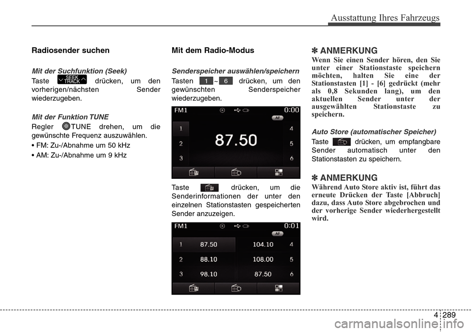 Hyundai Grand Santa Fe 2015  Betriebsanleitung (in German) 4 289
Ausstattung Ihres Fahrzeugs
Radiosender suchen
Mit der Suchfunktion (Seek)
Taste drücken, um den
vorherigen/nächsten Sender
wiederzugeben.
Mit der Funktion TUNE
Regler  TUNE drehen, um die
gew