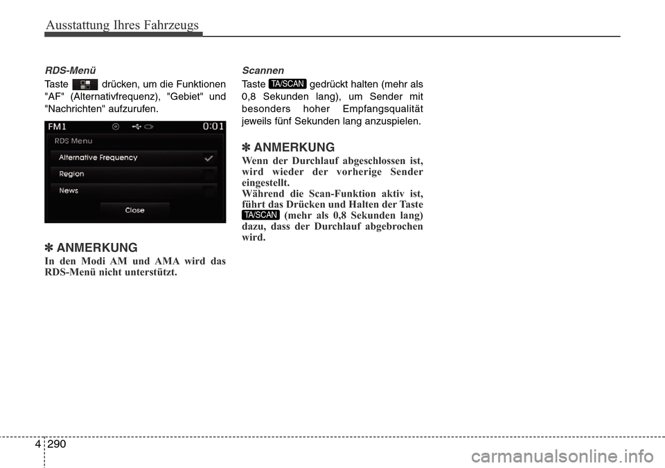Hyundai Grand Santa Fe 2015  Betriebsanleitung (in German) Ausstattung Ihres Fahrzeugs
290
4
RDS-Menü
Taste  drücken, um die Funktionen
"AF" (Alternativfrequenz), "Gebiet" und
"Nachrichten" aufzurufen.
✽ANMERKUNG 
In den Modi AM und AMA wird das
RDS-Menü