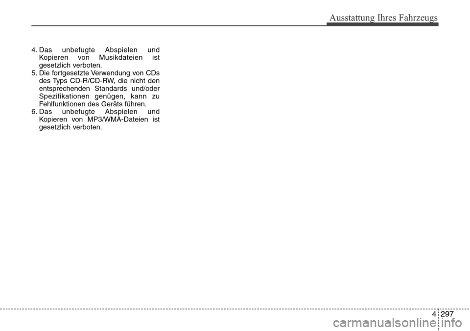Hyundai Grand Santa Fe 2015  Betriebsanleitung (in German) 4 297
Ausstattung Ihres Fahrzeugs
4. Das unbefugte Abspielen undKopieren von Musikdateien ist
gesetzlich verboten.
5. Die fortgesetzte Verwendung von CDs des Typs CD-R/CD-RW, die nicht den
entsprechen