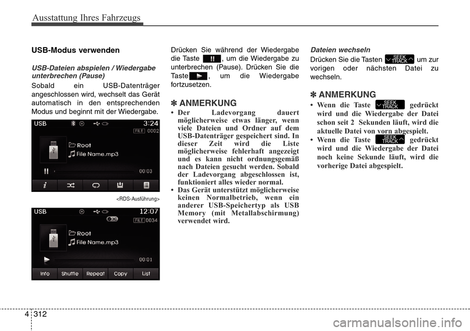 Hyundai Grand Santa Fe 2015  Betriebsanleitung (in German) Ausstattung Ihres Fahrzeugs
312
4
USB-Modus verwenden
USB-Dateien abspielen / Wiedergabe
unterbrechen (Pause)
Sobald ein USB-Datenträger
angeschlossen wird, wechselt das Gerät
automatisch in den ent