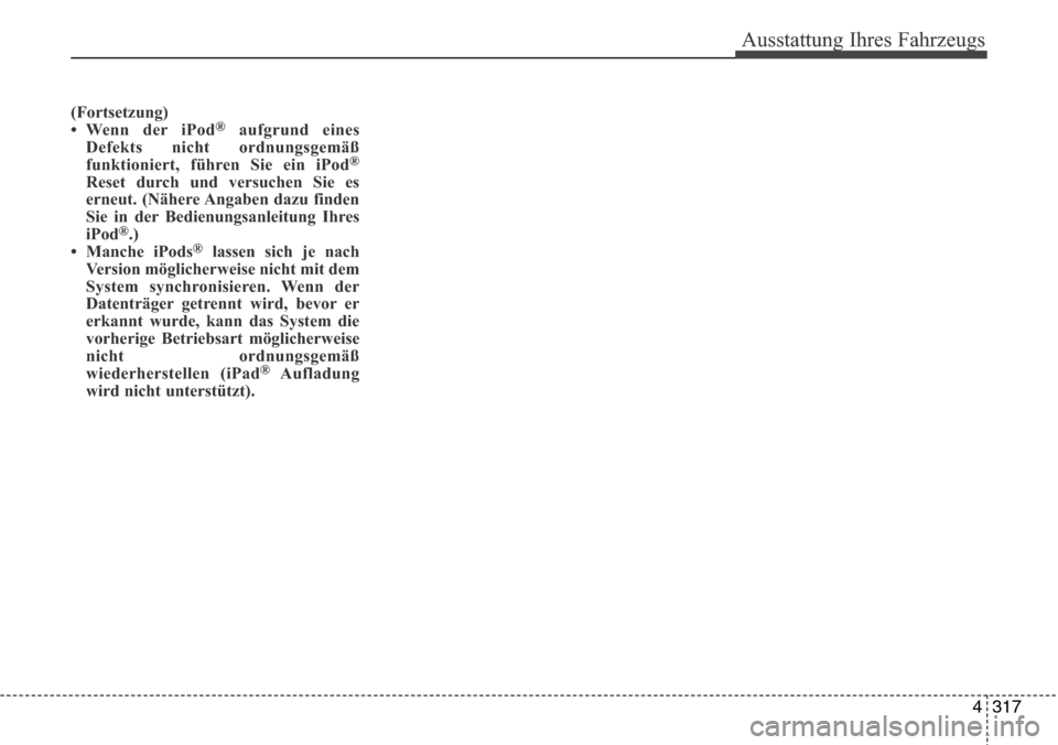 Hyundai Grand Santa Fe 2015  Betriebsanleitung (in German) 4 317
Ausstattung Ihres Fahrzeugs
(Fortsetzung)
• Wenn der iPod®aufgrund eines
Defekts nicht ordnungsgemäß
funktioniert, führen Sie ein iPod
®
Reset durch und versuchen Sie es
erneut. (Nähere 