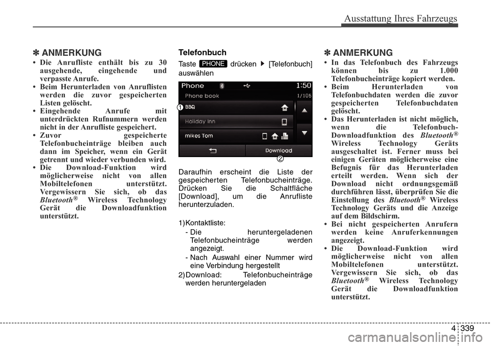 Hyundai Grand Santa Fe 2015  Betriebsanleitung (in German) 4 339
Ausstattung Ihres Fahrzeugs
✽ANMERKUNG 
• Die Anrufliste enthält bis zu 30ausgehende, eingehende und
verpasste Anrufe.
• Beim Herunterladen von Anruflisten werden die zuvor gespeicherten
