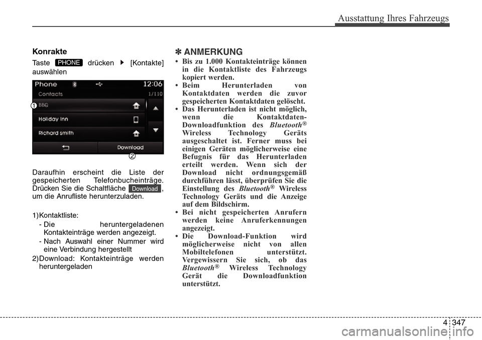 Hyundai Grand Santa Fe 2015  Betriebsanleitung (in German) 4 347
Ausstattung Ihres Fahrzeugs
Konrakte
Taste drücken [Kontakte]
auswählen
Daraufhin erscheint die Liste der
gespeicherten Telefonbucheinträge.
Drücken Sie die Schaltfläche  ,
um die Anruflist