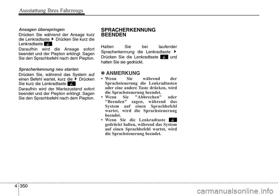 Hyundai Grand Santa Fe 2015  Betriebsanleitung (in German) Ausstattung Ihres Fahrzeugs
350
4
Ansagen überspringen
Drücken Sie während der Ansage kurz
die Lenkradtaste  Drücken Sie kurz die
Lenkradtaste .
Daraufhin wird die Ansage sofort
beendet und der Pi
