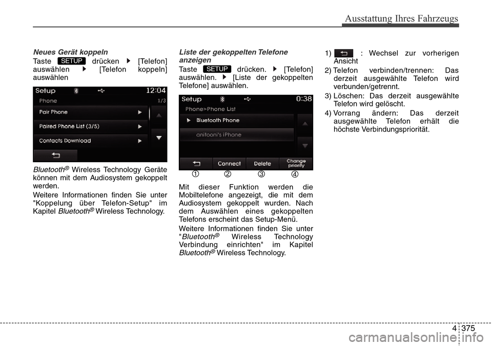 Hyundai Grand Santa Fe 2015  Betriebsanleitung (in German) 4 375
Ausstattung Ihres Fahrzeugs
Neues Gerät koppeln
Taste drücken [Telefon]
auswählen [Telefon koppeln]
auswählen
Bluetooth®Wireless Technology Geräte
können mit dem Audiosystem gekoppelt
wer