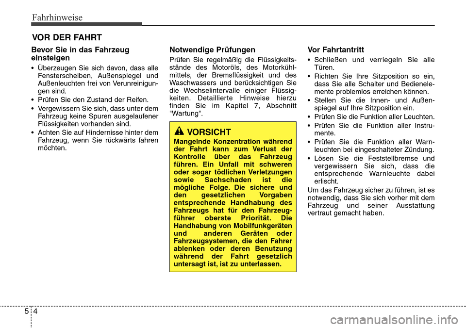 Hyundai Grand Santa Fe 2015  Betriebsanleitung (in German) Fahrhinweise
45
Bevor Sie in das Fahrzeug
einsteigen
• Überzeugen Sie sich davon, dass alleFensterscheiben, Außenspiegel und
Außenleuchten frei von Verunreinigun-
gen sind.
• Prüfen Sie den Zu