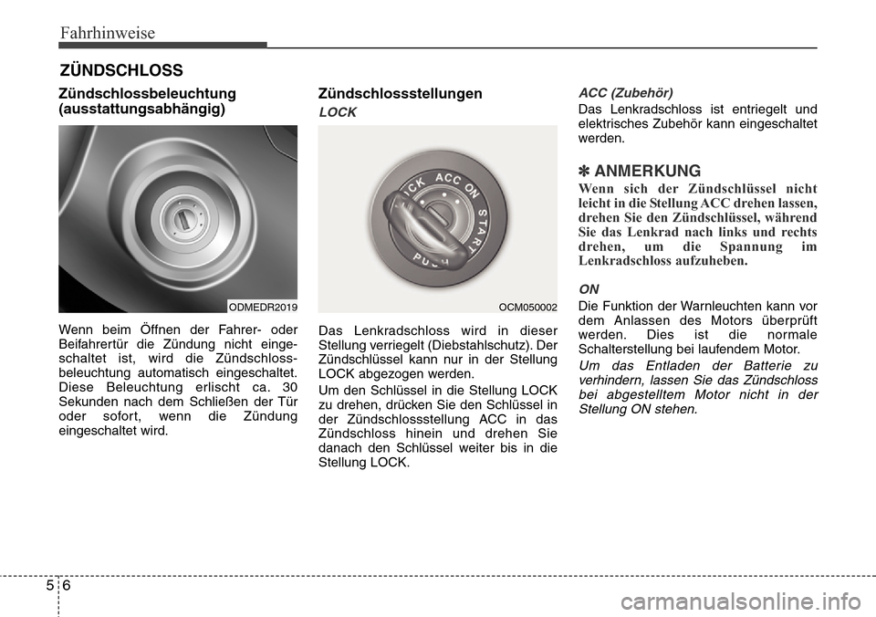 Hyundai Grand Santa Fe 2015  Betriebsanleitung (in German) Fahrhinweise
65
Zündschlossbeleuchtung
(ausstattungsabhängig)
Wenn beim Öffnen der Fahrer- oder
Beifahrertür die Zündung nicht einge-
schaltet ist, wird die Zündschloss-
beleuchtung automatisch 