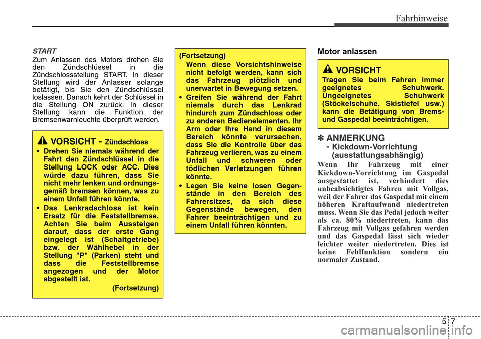Hyundai Grand Santa Fe 2015  Betriebsanleitung (in German) 57
Fahrhinweise
START
Zum Anlassen des Motors drehen Sie
den Zündschlüssel in die
Zündschlossstellung START. In dieser
Stellung wird der Anlasser solange
betätigt, bis Sie den Zündschlüssel
losl