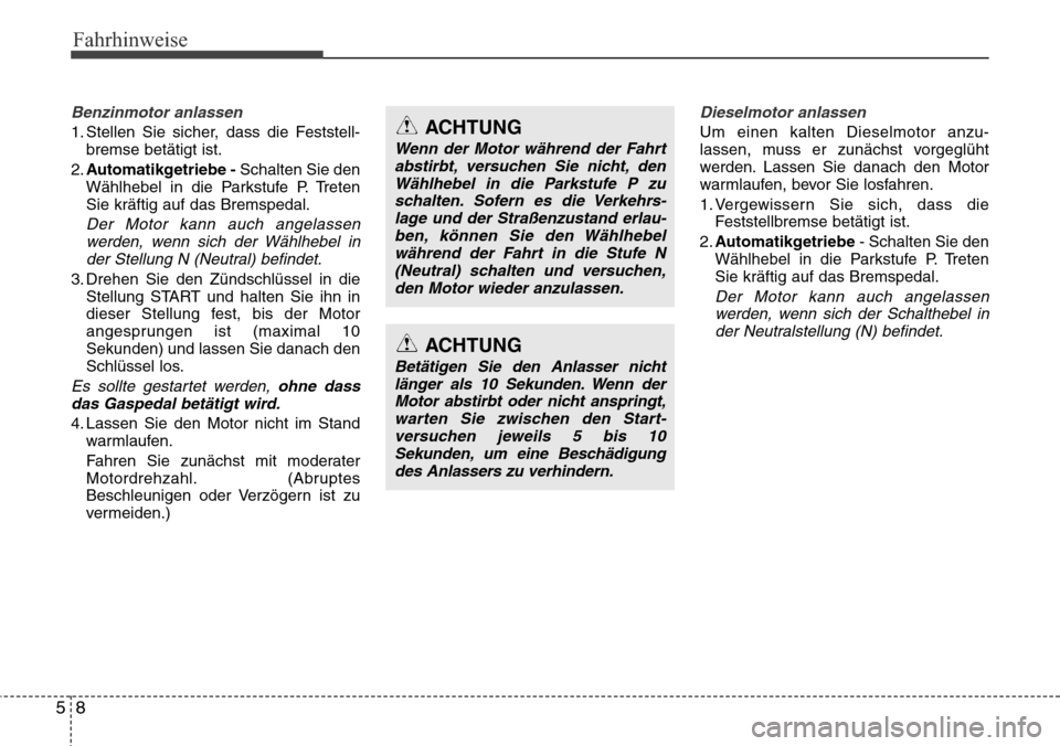 Hyundai Grand Santa Fe 2015  Betriebsanleitung (in German) Fahrhinweise
85
Benzinmotor anlassen
1. Stellen Sie sicher, dass die Feststell-bremse betätigt ist.
2. Automatikgetriebe - Schalten Sie den
Wählhebel in die Parkstufe P. Treten
Sie kräftig auf das 