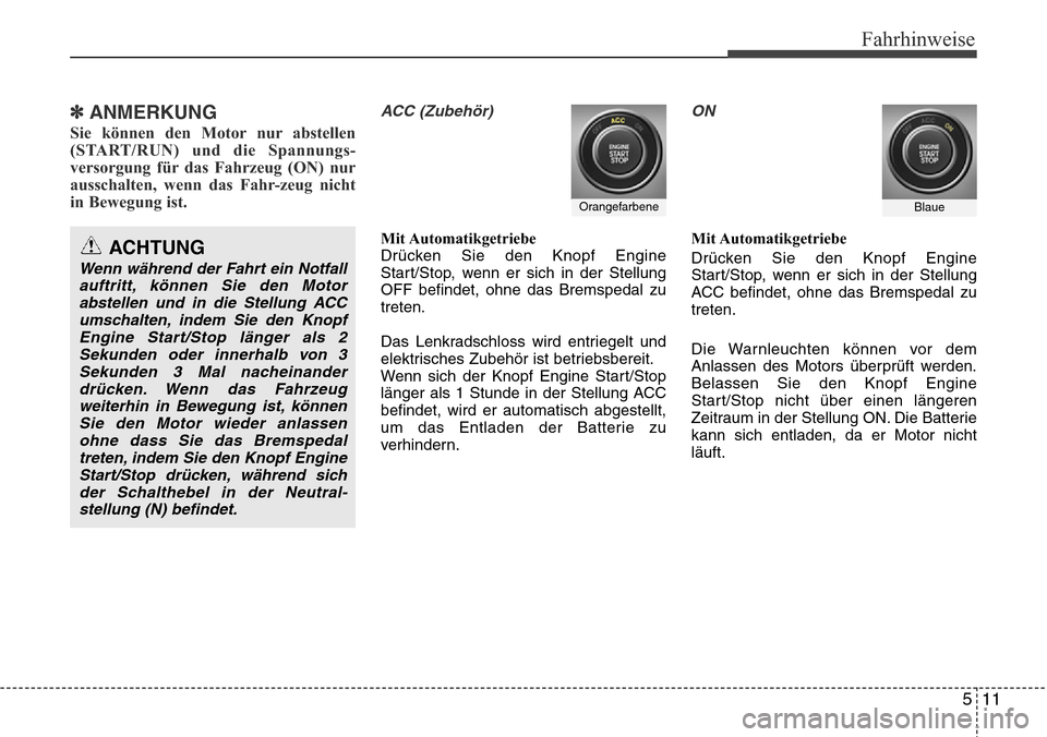 Hyundai Grand Santa Fe 2015  Betriebsanleitung (in German) 511
Fahrhinweise
✽ ANMERKUNG
Sie können den Motor nur abstellen
(START/RUN) und die Spannungs-
versorgung für das Fahrzeug (ON) nur
ausschalten, wenn das Fahr-zeug nicht
in Bewegung ist.
ACC (Zube