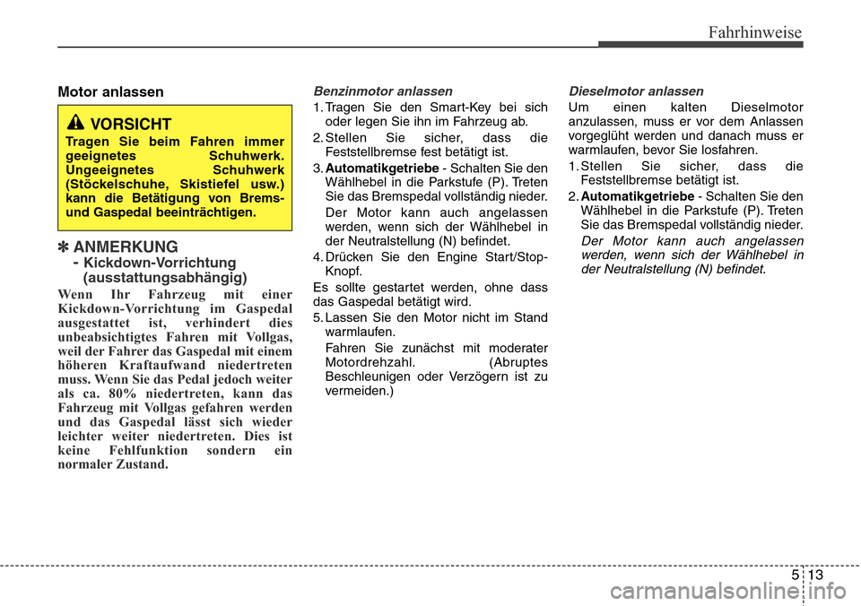 Hyundai Grand Santa Fe 2015  Betriebsanleitung (in German) 513
Fahrhinweise
Motor anlassen
✽ ANMERKUNG 
- 
Kickdown-Vorrichtung
(ausstattungsabhängig)
Wenn Ihr Fahrzeug mit einer
Kickdown-Vorrichtung im Gaspedal
ausgestattet ist, verhindert dies
unbeabsich