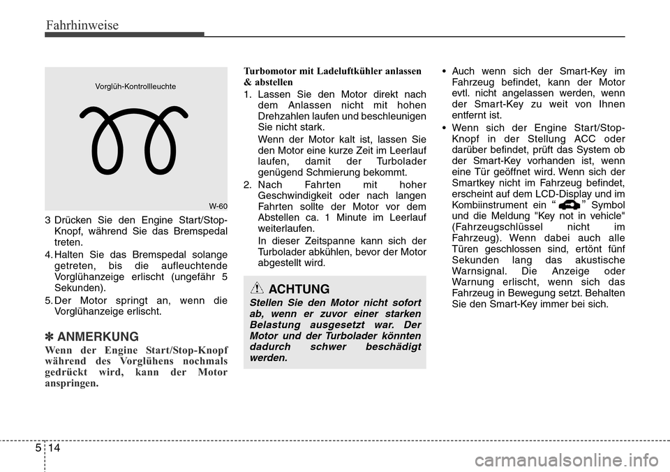 Hyundai Grand Santa Fe 2015  Betriebsanleitung (in German) Fahrhinweise
14
5
3 Drücken Sie den Engine Start/Stop-
Knopf, während Sie das Bremspedal
treten.
4. Halten Sie das Bremspedal solange getreten, bis die aufleuchtende
Vorglühanzeige erlischt (ungef