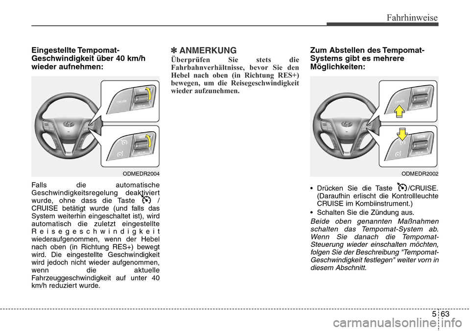 Hyundai Grand Santa Fe 2015 Betriebsanleitung (in German) 563
Fahrhinweise
Eingestellte Tempomat-
Geschwindigkeit über 40 km/h
wieder aufnehmen:
Falls die automatische
Geschwindigkeitsregelung deaktiviert
wurde, ohne dass die Taste /
CRUISE betätigt wurde Hyundai Grand Santa Fe 2015 Betriebsanleitung (in German) 563
Fahrhinweise
Eingestellte Tempomat-
Geschwindigkeit über 40 km/h
wieder aufnehmen:
Falls die automatische
Geschwindigkeitsregelung deaktiviert
wurde, ohne dass die Taste /
CRUISE betätigt wurde
