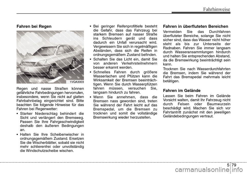 Hyundai Grand Santa Fe 2015 Betriebsanleitung (in German) 579
Fahrhinweise
Fahren bei Regen
Regen und nasse Straßen können
gefährliche Fahrbedingungen hervorrufen,
insbesondere, wenn Sie nicht auf glatten
Fahrbahnbelag eingerichtet sind. Bitte
beachten Si Hyundai Grand Santa Fe 2015 Betriebsanleitung (in German) 579
Fahrhinweise
Fahren bei Regen
Regen und nasse Straßen können
gefährliche Fahrbedingungen hervorrufen,
insbesondere, wenn Sie nicht auf glatten
Fahrbahnbelag eingerichtet sind. Bitte
beachten Si