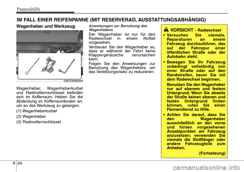 Hyundai Grand Santa Fe 2015 Betriebsanleitung (in German) Pannenhilfe
24
6
IM FALL EINER REIFENPANNE (MIT RESERVERAD, AUSSTATTUNGSABHÄNGIG)
Wagenheber und Werkzeug
Wagenheber, Wagenheberkurbel
und Radmutternschlüssel befinden
sich im Kofferraum. Heben Sie Hyundai Grand Santa Fe 2015 Betriebsanleitung (in German) Pannenhilfe
24
6
IM FALL EINER REIFENPANNE (MIT RESERVERAD, AUSSTATTUNGSABHÄNGIG)
Wagenheber und Werkzeug
Wagenheber, Wagenheberkurbel
und Radmutternschlüssel befinden
sich im Kofferraum. Heben Sie