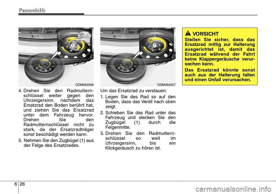 Hyundai Grand Santa Fe 2015 Betriebsanleitung (in German) Pannenhilfe
26
6
4. Drehen Sie den Radmuttern-
schlüssel weiter gegen den
Uhrzeigersinn, nachdem das
Ersatzrad den Boden berührt hat,
und ziehen Sie das Ersatzrad
unter dem Fahrzeug hervor.
Drehen S Hyundai Grand Santa Fe 2015 Betriebsanleitung (in German) Pannenhilfe
26
6
4. Drehen Sie den Radmuttern-
schlüssel weiter gegen den
Uhrzeigersinn, nachdem das
Ersatzrad den Boden berührt hat,
und ziehen Sie das Ersatzrad
unter dem Fahrzeug hervor.
Drehen S