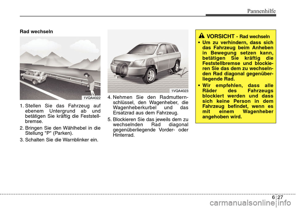 Hyundai Grand Santa Fe 2015 Betriebsanleitung (in German) 627
Pannenhilfe
Rad wechseln
1. Stellen Sie das Fahrzeug aufebenem Untergrund ab und
betätigen Sie kräftig die Feststell-
bremse.
2. Bringen Sie den Wählhebel in die Stellung "P" (Parken).
3. Schal Hyundai Grand Santa Fe 2015 Betriebsanleitung (in German) 627
Pannenhilfe
Rad wechseln
1. Stellen Sie das Fahrzeug aufebenem Untergrund ab und
betätigen Sie kräftig die Feststell-
bremse.
2. Bringen Sie den Wählhebel in die Stellung "P" (Parken).
3. Schal