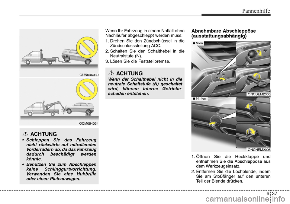 Hyundai Grand Santa Fe 2015  Betriebsanleitung (in German) Wenn Ihr Fahrzeug in einem Notfall ohne
Nachläufer abgeschleppt werden muss:
1. Drehen Sie den Zündschlüssel in dieZündschlossstellung ACC.
2. Schalten Sie den Schalthebel in die Neutralstufe (N).