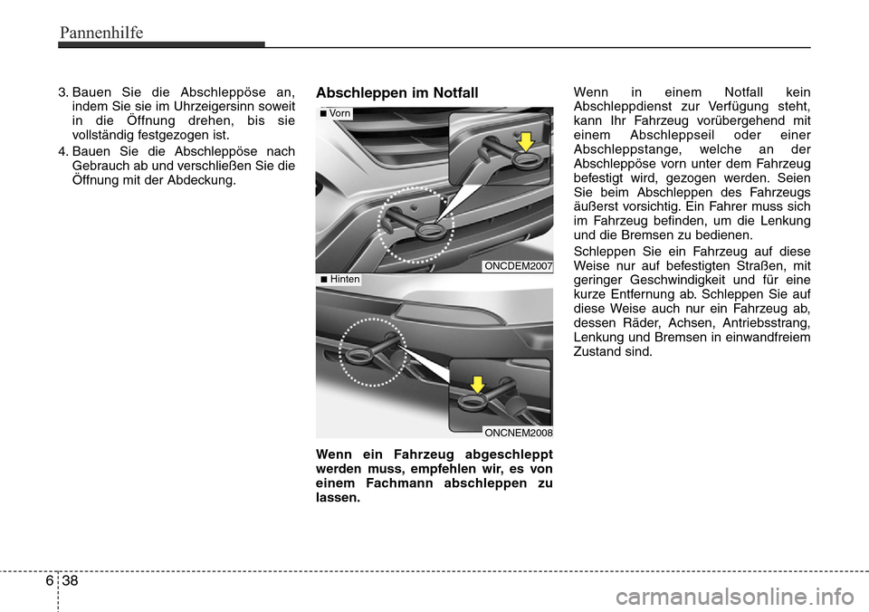 Hyundai Grand Santa Fe 2015  Betriebsanleitung (in German) 3. Bauen Sie die Abschleppöse an,indem Sie sie im Uhrzeigersinn soweit
in die Öffnung drehen, bis sie
vollständig festgezogen ist.
4. Bauen Sie die Abschleppöse nach Gebrauch ab und verschließen 