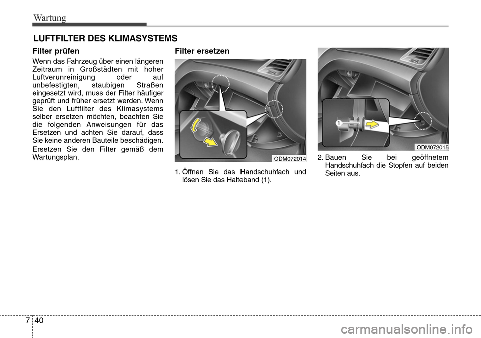 Hyundai Grand Santa Fe 2015 Betriebsanleitung (in German) Wartung
40
7
Filter prüfen
Wenn das Fahrzeug über einen längeren
Zeitraum in Großstädten mit hoher
Luftverunreinigung oder auf
unbefestigten, staubigen Straßen
eingesetzt wird, muss der Filter h Hyundai Grand Santa Fe 2015 Betriebsanleitung (in German) Wartung
40
7
Filter prüfen
Wenn das Fahrzeug über einen längeren
Zeitraum in Großstädten mit hoher
Luftverunreinigung oder auf
unbefestigten, staubigen Straßen
eingesetzt wird, muss der Filter h