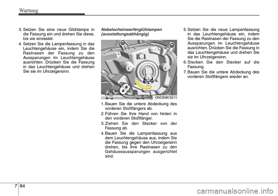Hyundai Grand Santa Fe 2015 Betriebsanleitung (in German) Wartung
84
7
3. Setzen Sie eine neue Glühlampe in
die Fassung ein und drehen Sie diese,
bis sie einrastet.
4. Setzen Sie die Lampenfassung in das Leuchtengehäuse ein, indem Sie die
Rastnasen der Fas Hyundai Grand Santa Fe 2015 Betriebsanleitung (in German) Wartung
84
7
3. Setzen Sie eine neue Glühlampe in
die Fassung ein und drehen Sie diese,
bis sie einrastet.
4. Setzen Sie die Lampenfassung in das Leuchtengehäuse ein, indem Sie die
Rastnasen der Fas