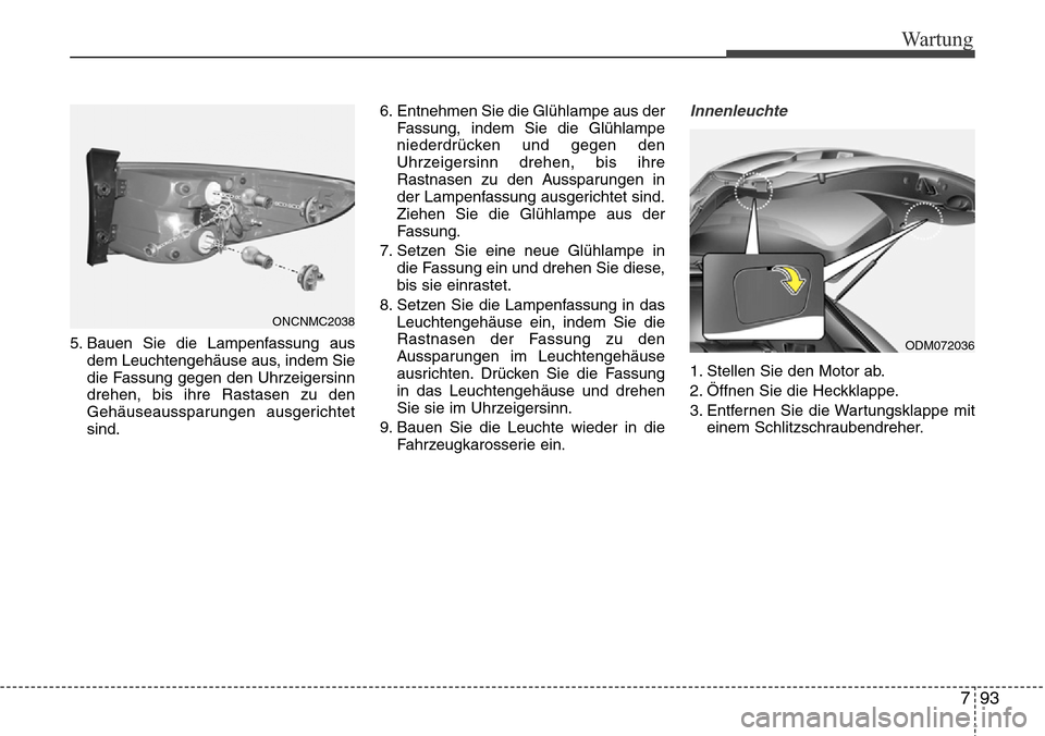 Hyundai Grand Santa Fe 2015 Betriebsanleitung (in German) 793
Wartung
5. Bauen Sie die Lampenfassung ausdem Leuchtengehäuse aus, indem Sie
die Fassung gegen den Uhrzeigersinn
drehen, bis ihre Rastasen zu den
Gehäuseaussparungen ausgerichtet
sind. 6. Entneh Hyundai Grand Santa Fe 2015 Betriebsanleitung (in German) 793
Wartung
5. Bauen Sie die Lampenfassung ausdem Leuchtengehäuse aus, indem Sie
die Fassung gegen den Uhrzeigersinn
drehen, bis ihre Rastasen zu den
Gehäuseaussparungen ausgerichtet
sind. 6. Entneh