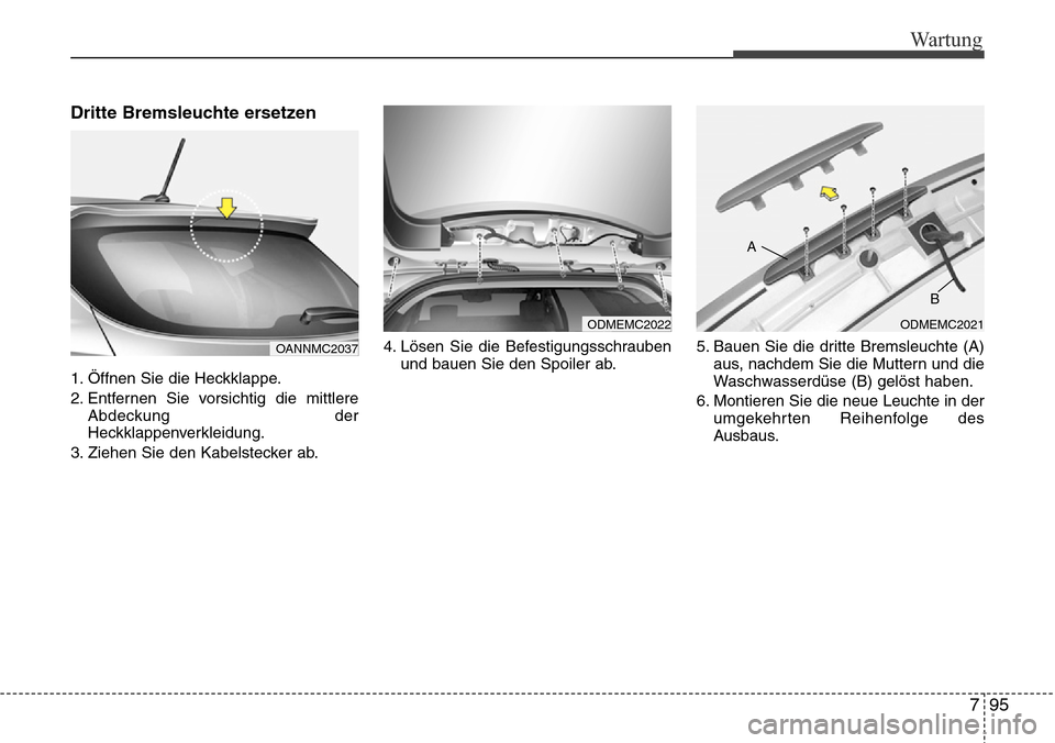 Hyundai Grand Santa Fe 2015 Betriebsanleitung (in German) 795
Wartung
Dritte Bremsleuchte ersetzen
1. Öffnen Sie die Heckklappe.
2. Entfernen Sie vorsichtig die mittlereAbdeckung der
Heckklappenverkleidung.
3. Ziehen Sie den Kabelstecker ab. 4. Lösen Sie d Hyundai Grand Santa Fe 2015 Betriebsanleitung (in German) 795
Wartung
Dritte Bremsleuchte ersetzen
1. Öffnen Sie die Heckklappe.
2. Entfernen Sie vorsichtig die mittlereAbdeckung der
Heckklappenverkleidung.
3. Ziehen Sie den Kabelstecker ab. 4. Lösen Sie d