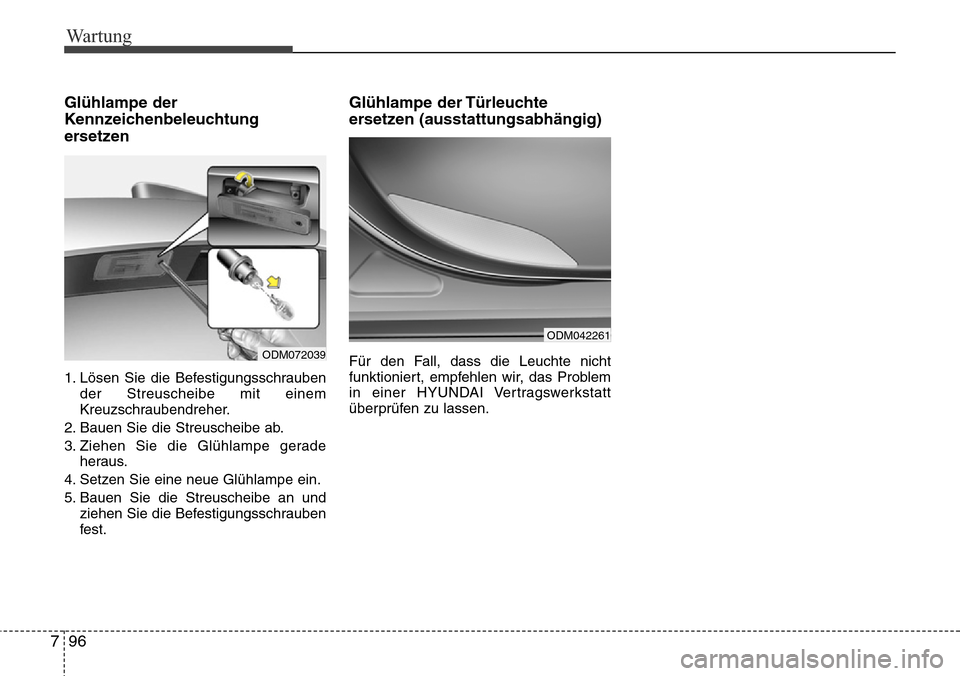 Hyundai Grand Santa Fe 2015 Betriebsanleitung (in German) Wartung
96
7
Glühlampe der
Kennzeichenbeleuchtung
ersetzen
1. Lösen Sie die Befestigungsschrauben
der Streuscheibe mit einem
Kreuzschraubendreher.
2. Bauen Sie die Streuscheibe ab.
3. Ziehen Sie di Hyundai Grand Santa Fe 2015 Betriebsanleitung (in German) Wartung
96
7
Glühlampe der
Kennzeichenbeleuchtung
ersetzen
1. Lösen Sie die Befestigungsschrauben
der Streuscheibe mit einem
Kreuzschraubendreher.
2. Bauen Sie die Streuscheibe ab.
3. Ziehen Sie di