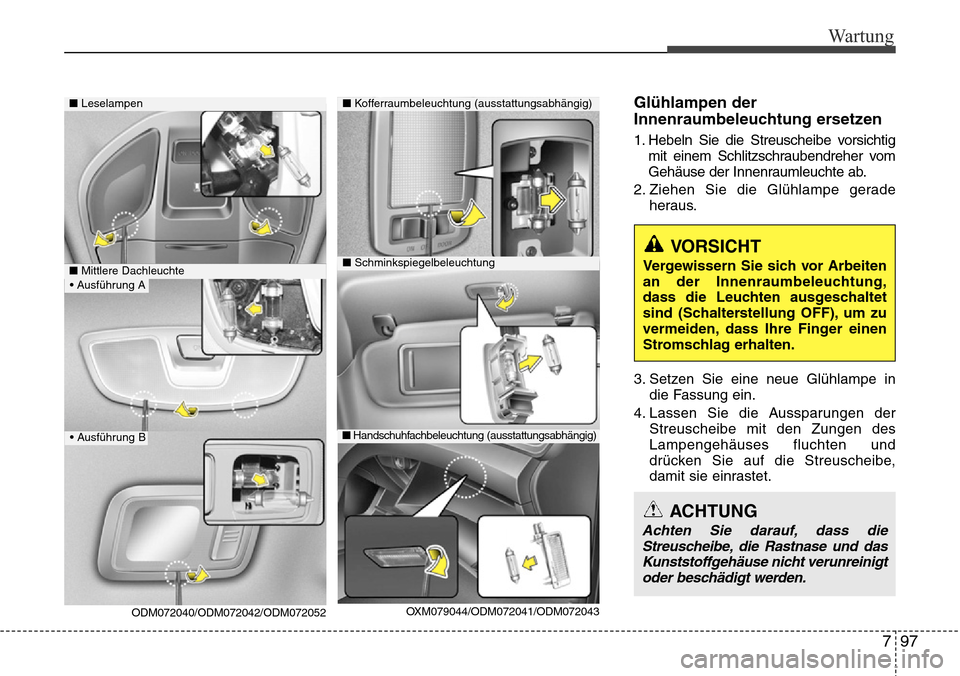 Hyundai Grand Santa Fe 2015 Betriebsanleitung (in German) 797
Wartung
Glühlampen der
Innenraumbeleuchtung ersetzen
1. Hebeln Sie die Streuscheibe vorsichtigmit einem Schlitzschraubendreher vom
Gehäuse der Innenraumleuchte ab.
2. Ziehen Sie die Glühlampe g Hyundai Grand Santa Fe 2015 Betriebsanleitung (in German) 797
Wartung
Glühlampen der
Innenraumbeleuchtung ersetzen
1. Hebeln Sie die Streuscheibe vorsichtigmit einem Schlitzschraubendreher vom
Gehäuse der Innenraumleuchte ab.
2. Ziehen Sie die Glühlampe g