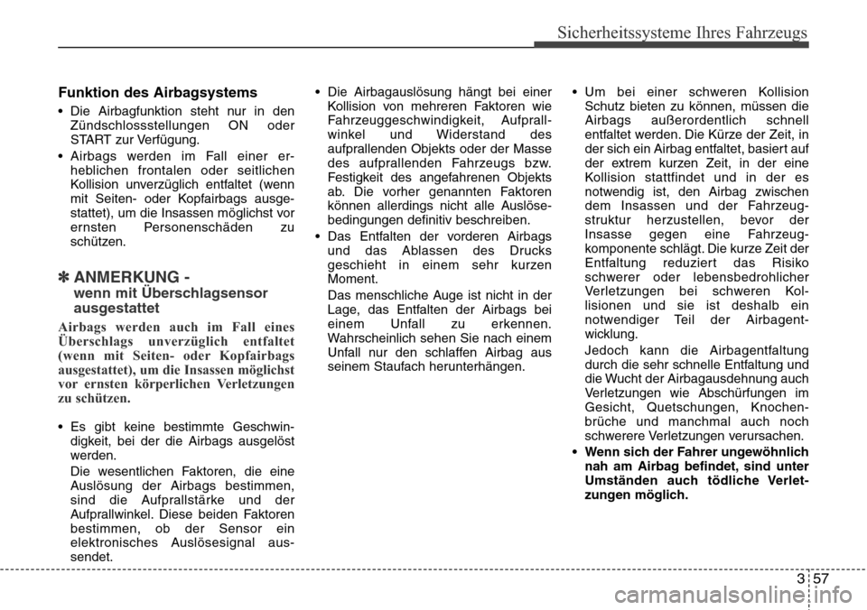 Hyundai Grand Santa Fe 2015 Betriebsanleitung (in German) 357
Sicherheitssysteme Ihres Fahrzeugs
Funktion des Airbagsystems
• Die Airbagfunktion steht nur in denZündschlossstellungen ON oder
START zur Verfügung.
• Airbags werden im Fall einer er- hebli Hyundai Grand Santa Fe 2015 Betriebsanleitung (in German) 357
Sicherheitssysteme Ihres Fahrzeugs
Funktion des Airbagsystems
• Die Airbagfunktion steht nur in denZündschlossstellungen ON oder
START zur Verfügung.
• Airbags werden im Fall einer er- hebli
