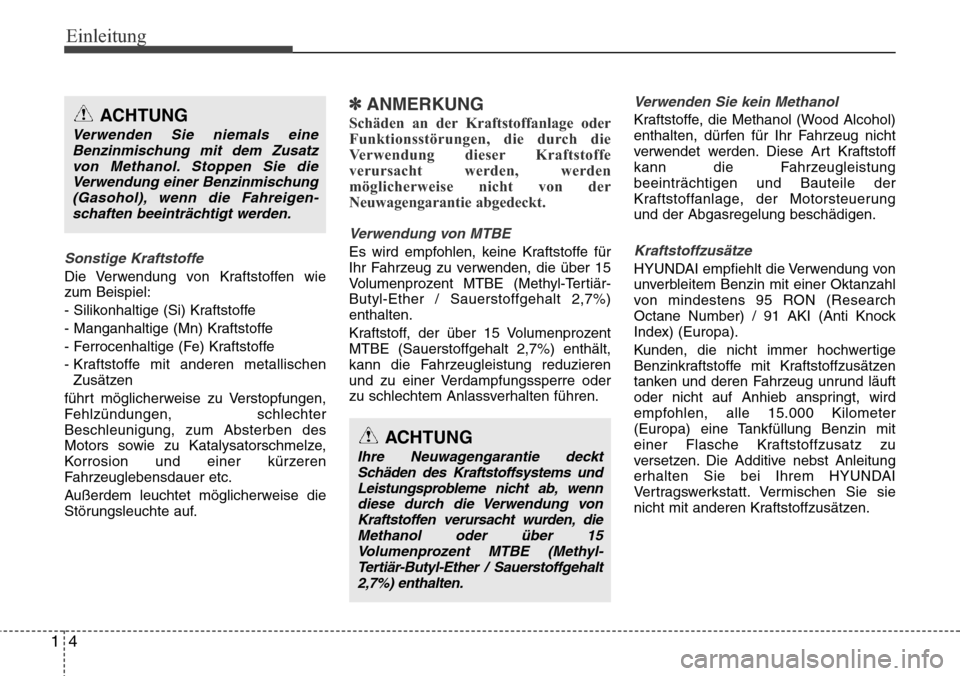 Hyundai Grand Santa Fe 2015  Betriebsanleitung (in German) Einleitung
41
Sonstige Kraftstoffe
Die Verwendung von Kraftstoffen wie
zum Beispiel:
- Silikonhaltige (Si) Kraftstoffe
- Manganhaltige (Mn) Kraftstoffe
- Ferrocenhaltige (Fe) Kraftstoffe
- Kraftstoffe