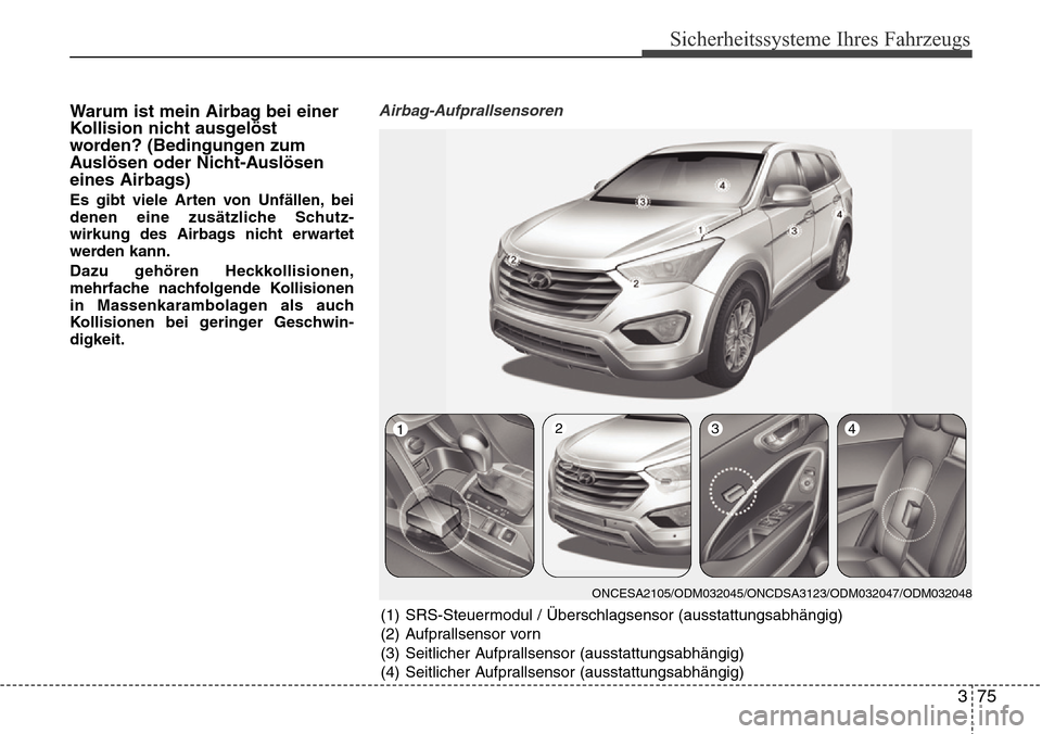 Hyundai Grand Santa Fe 2015 Betriebsanleitung (in German) 375
Sicherheitssysteme Ihres Fahrzeugs
Warum ist mein Airbag bei einer
Kollision nicht ausgelöst
worden? (Bedingungen zum
Auslösen oder Nicht-Auslösen
eines Airbags)
Es gibt viele Arten von Unfäll Hyundai Grand Santa Fe 2015 Betriebsanleitung (in German) 375
Sicherheitssysteme Ihres Fahrzeugs
Warum ist mein Airbag bei einer
Kollision nicht ausgelöst
worden? (Bedingungen zum
Auslösen oder Nicht-Auslösen
eines Airbags)
Es gibt viele Arten von Unfäll