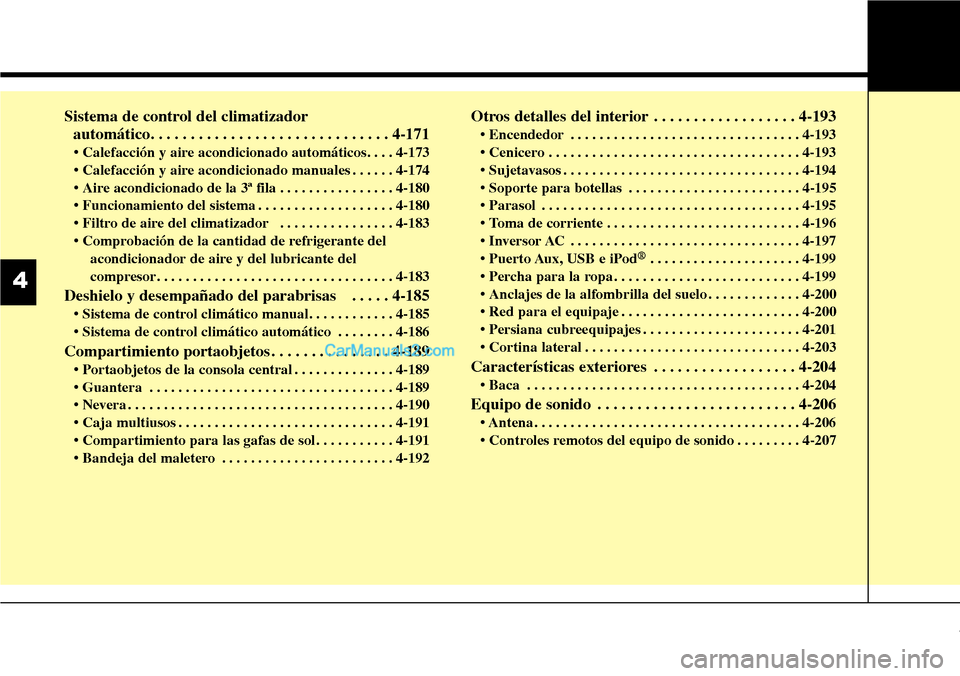 Hyundai Grand Santa Fe 2015 Manual del propietario (in Spanish) Sistema de control del climatizador
automático. . . . . . . . . . . . . . . . . . . . . . . . . . . . . . 4-171
• Calefacción y aire acondicionado automáticos. . . . 4-173
• Calefacción y air Hyundai Grand Santa Fe 2015 Manual del propietario (in Spanish) Sistema de control del climatizador
automático. . . . . . . . . . . . . . . . . . . . . . . . . . . . . . 4-171
• Calefacción y aire acondicionado automáticos. . . . 4-173
• Calefacción y air