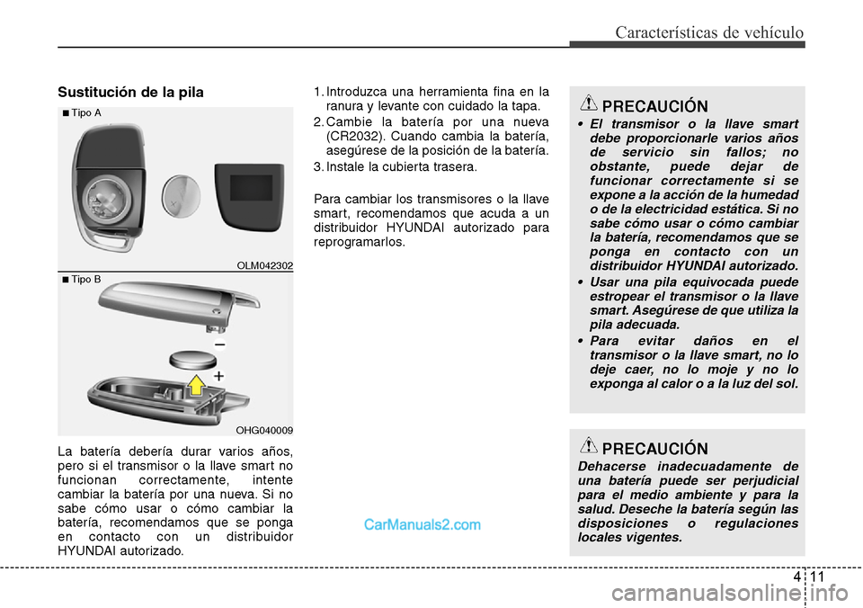 Hyundai Grand Santa Fe 2015 Manual del propietario (in Spanish) 411
Características de vehículo
Sustitución de la pila
La batería debería durar varios años,
pero si el transmisor o la llave smart no
funcionan correctamente, intente
cambiar la batería por un Hyundai Grand Santa Fe 2015 Manual del propietario (in Spanish) 411
Características de vehículo
Sustitución de la pila
La batería debería durar varios años,
pero si el transmisor o la llave smart no
funcionan correctamente, intente
cambiar la batería por un