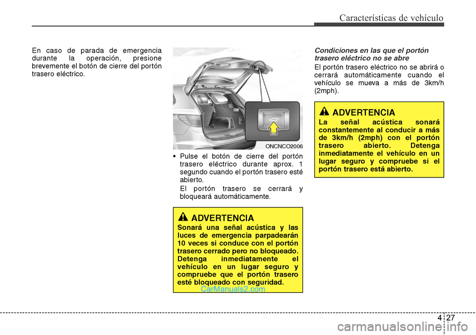 Hyundai Grand Santa Fe 2015 Manual del propietario (in Spanish) 427
Características de vehículo
En caso de parada de emergencia
durante la operación, presione
brevemente el botón de cierre del portón
trasero eléctrico.
• Pulse el botón de cierre del port Hyundai Grand Santa Fe 2015 Manual del propietario (in Spanish) 427
Características de vehículo
En caso de parada de emergencia
durante la operación, presione
brevemente el botón de cierre del portón
trasero eléctrico.
• Pulse el botón de cierre del port