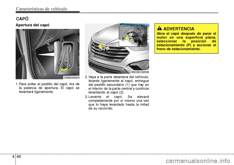 Hyundai Grand Santa Fe 2015 Manual del propietario (in Spanish) Características de vehículo
40 4
Apertura del capó
1. Para soltar el pestillo del capó, tire de
la palanca de apertura. El capó se
levantará ligeramente.2. Vaya a la parte delantera del vehícul Hyundai Grand Santa Fe 2015 Manual del propietario (in Spanish) Características de vehículo
40 4
Apertura del capó
1. Para soltar el pestillo del capó, tire de
la palanca de apertura. El capó se
levantará ligeramente.2. Vaya a la parte delantera del vehícul