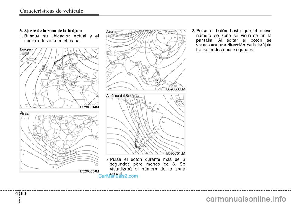 Hyundai Grand Santa Fe 2015 Manual del propietario (in Spanish) Características de vehículo
60 4
3. Ajuste de la zona de la brújula
1. Busque su ubicación actual y el
número de zona en el mapa.
2. Pulse el botón durante más de 3
segundos pero menos de 6. Se Hyundai Grand Santa Fe 2015 Manual del propietario (in Spanish) Características de vehículo
60 4
3. Ajuste de la zona de la brújula
1. Busque su ubicación actual y el
número de zona en el mapa.
2. Pulse el botón durante más de 3
segundos pero menos de 6. Se