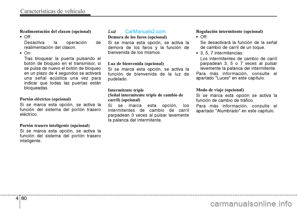 Hyundai Grand Santa Fe 2015 Manual del propietario (in Spanish) Características de vehículo
80 4
Realimentación del claxon (opcional)
• Off:
Desactiva la operación de
realimentación del claxon.
• On:
Tras bloquear la puerta pulsando el
botón de bloqueo e Hyundai Grand Santa Fe 2015 Manual del propietario (in Spanish) Características de vehículo
80 4
Realimentación del claxon (opcional)
• Off:
Desactiva la operación de
realimentación del claxon.
• On:
Tras bloquear la puerta pulsando el
botón de bloqueo e