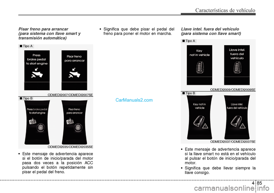 Hyundai Grand Santa Fe 2015 Manual del propietario (in Spanish) 485
Características de vehículo
Pisar freno para arrancar
(para sistema con llave smart y
transmisión automática)
• Este mensaje de advertencia aparece
si el botón de inicio/parada del motor
p Hyundai Grand Santa Fe 2015 Manual del propietario (in Spanish) 485
Características de vehículo
Pisar freno para arrancar
(para sistema con llave smart y
transmisión automática)
• Este mensaje de advertencia aparece
si el botón de inicio/parada del motor
p