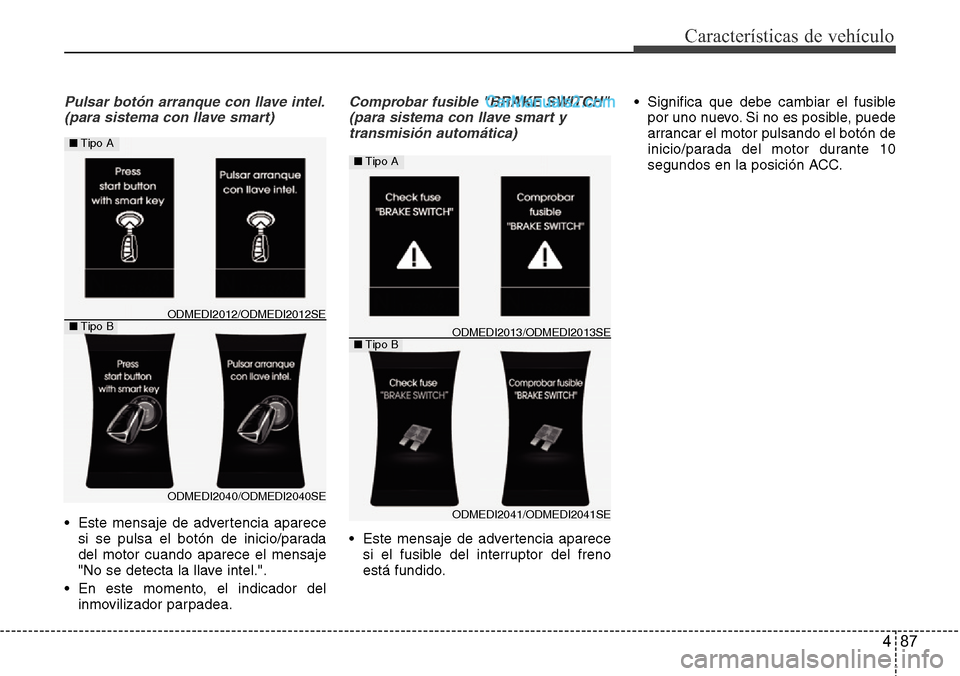 Hyundai Grand Santa Fe 2015 Manual del propietario (in Spanish) 487
Características de vehículo
Pulsar botón arranque con llave intel.
(para sistema con llave smart)
• Este mensaje de advertencia aparece
si se pulsa el botón de inicio/parada
del motor cuando Hyundai Grand Santa Fe 2015 Manual del propietario (in Spanish) 487
Características de vehículo
Pulsar botón arranque con llave intel.
(para sistema con llave smart)
• Este mensaje de advertencia aparece
si se pulsa el botón de inicio/parada
del motor cuando